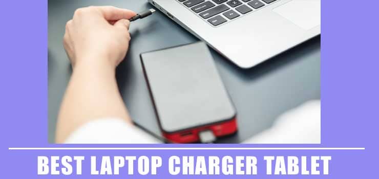 How to Pick the Best Laptop Charger for Your Tablet 2021