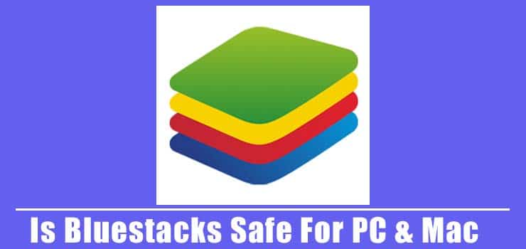 Is Bluestacks Safe For PC & Mac? Should You Trust it in 2021